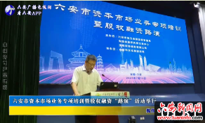 六安市资本市场业务专项培训暨股权融资“路演”活动举行 